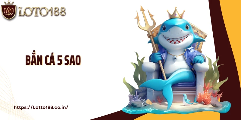 Bắn Cá 5 Sao: Chơi Game Hay, Săn Thưởng Lớn Tại Loto188