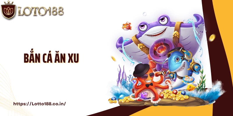Bắn Cá Ăn Xu: Săn Xu Đổi Thưởng Tiền Thật Cùng Loto188