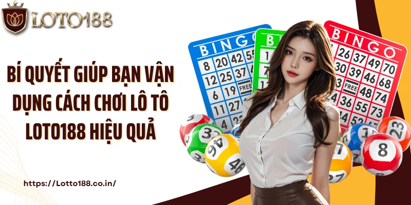 Bí quyết giúp bạn vận dụng cách chơi lô tô Loto188 hiệu quả