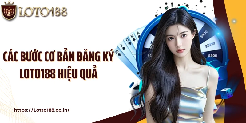 Các bước cơ bản đăng ký Loto188 hiệu quả