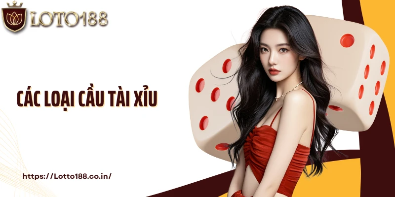 Các Loại Cầu Tài Xỉu Cơ Bản Và Kiến Thức Cá Cược Cùng Loto188 