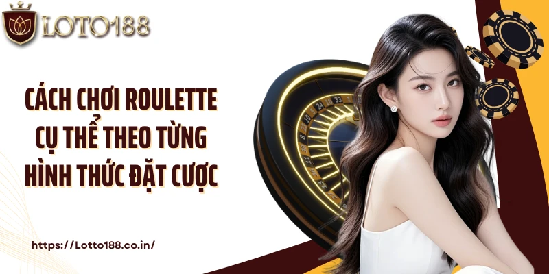 Cách chơi Roulette cụ thể theo từng hình thức đặt cược