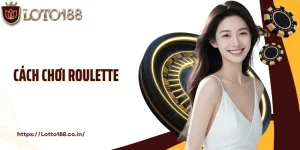 Cách Chơi Roulette: Cẩm Nang Cá Cược Cho Người Mới Tại Loto188
