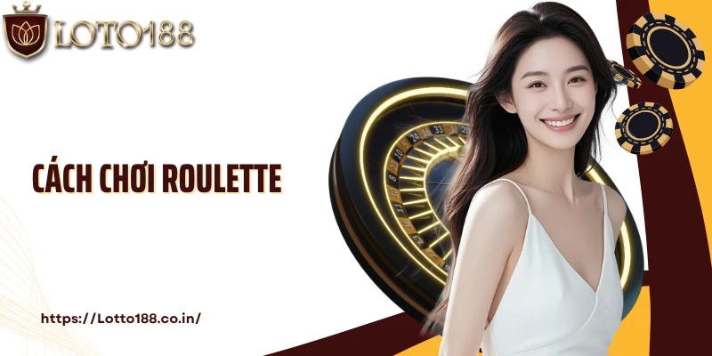 Cách Chơi Roulette: Cẩm Nang Cá Cược Cho Người Mới Tại Loto188