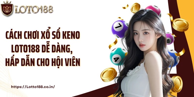 Cách chơi xổ số Keno Loto188 dễ dàng, hấp dẫn cho hội viên