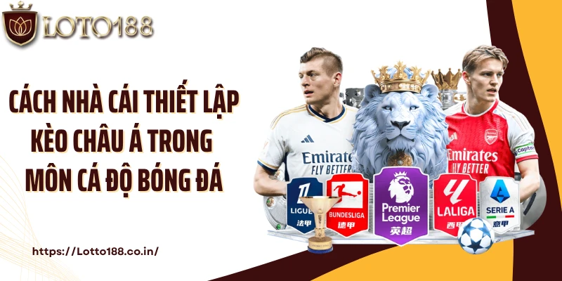 Cách nhà cái thiết lập kèo Châu Á trong môn cá độ bóng đá