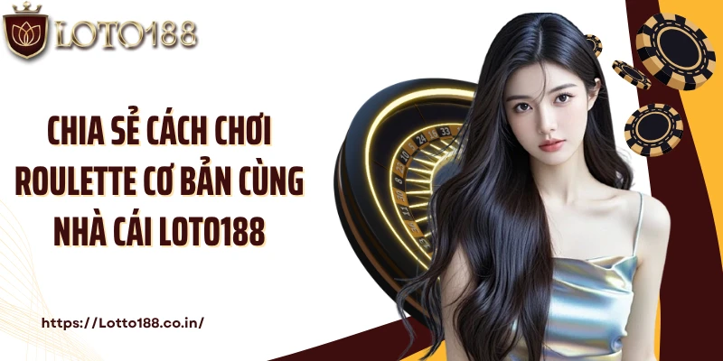 Chia sẻ cách chơi Roulette cơ bản cùng nhà cái Loto188