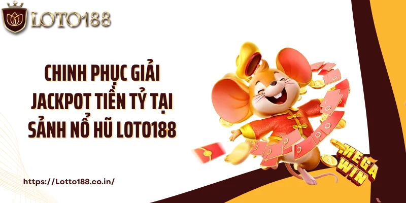 Chinh phục giải jackpot tiền tỷ tại sảnh nổ hũ LOTO188