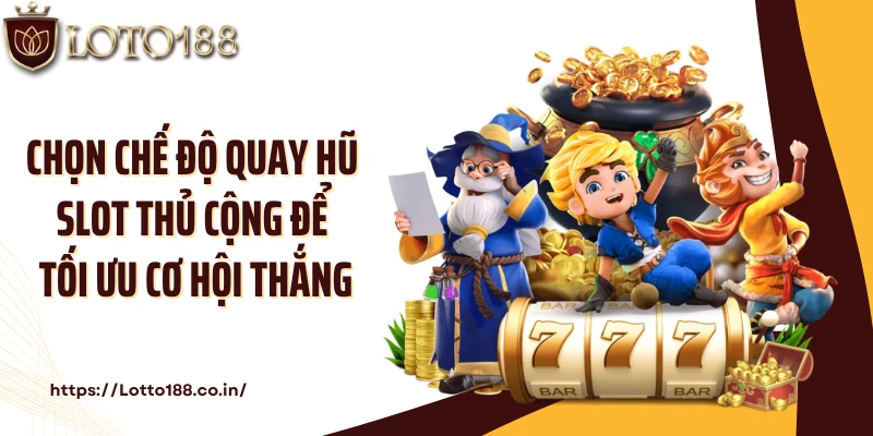 Chọn chế độ quay hũ slot thủ cộng để tối ưu cơ hội thắng