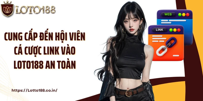 Cung cấp đến hội viên cá cược link vào Loto188 an toàn