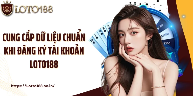 Cung cấp dữ liệu chuẩn khi đăng ký tài khoản Loto188
