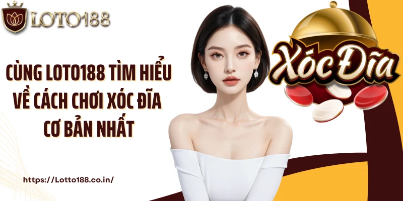 Cùng Loto188 tìm hiểu về cách chơi xóc đĩa cơ bản nhất