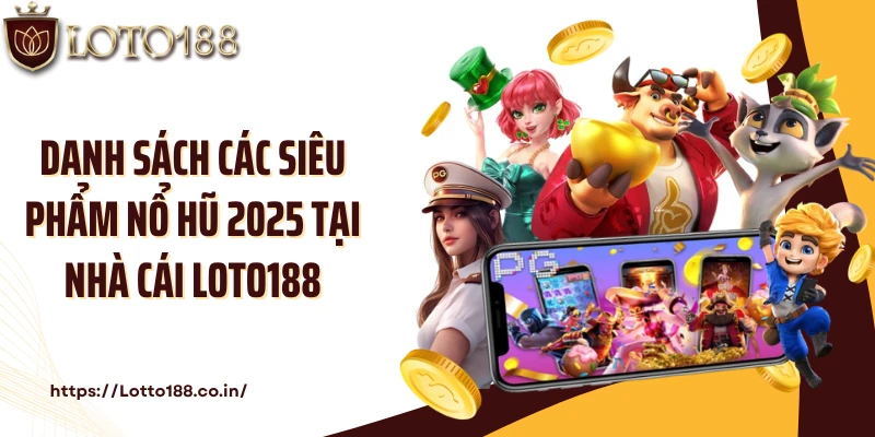 Danh sách các siêu phẩm nổ hũ 2025 tại nhà cái Loto188