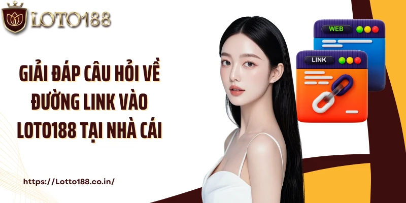 Giải đáp câu hỏi về đường link vào Loto188 tại nhà cái
