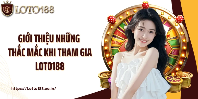 Giới thiệu những thắc mắc khi tham gia Loto188