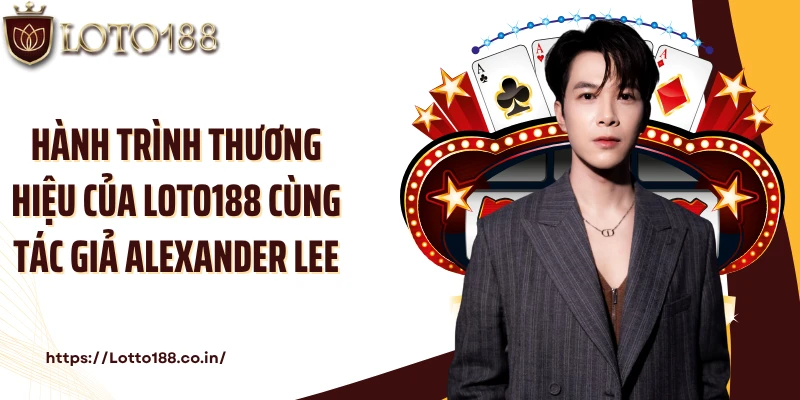 Hành trình thương hiệu của Loto188 cùng tác giả Alexander Lee