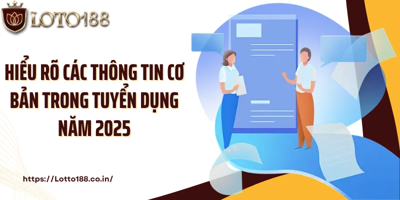 Hiểu rõ các thông tin cơ bản trong tuyển dụng năm 2025