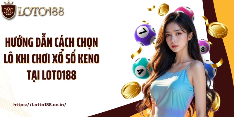Hướng dẫn cách chọn lô khi chơi xổ số Keno tại Loto188
