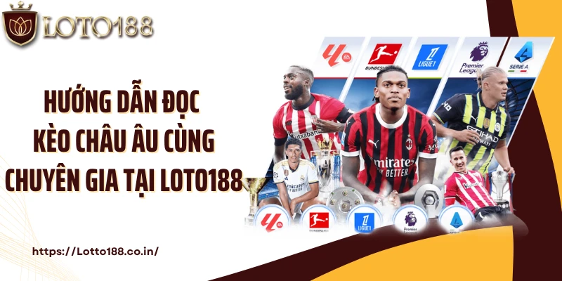 Hướng dẫn đọc kèo Châu Âu cùng chuyên gia tại Loto188