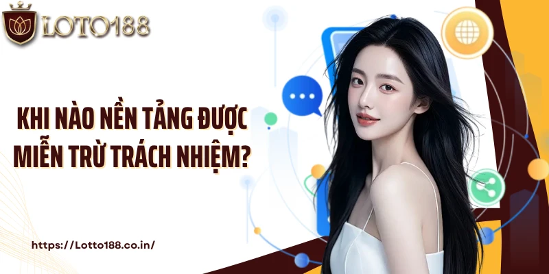 Khi nào nền tảng được miễn trừ trách nhiệm?
