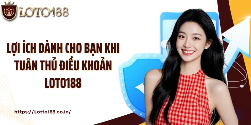 Lợi ích dành cho bạn khi tuân thủ điều khoản Loto188