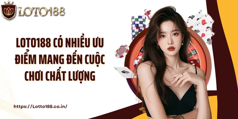 LOTO188 có nhiều ưu điểm mang đến cuộc chơi chất lượng