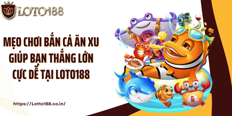 Mẹo chơi bắn cá ăn xu giúp bạn thắng lớn cực dễ tại Loto188