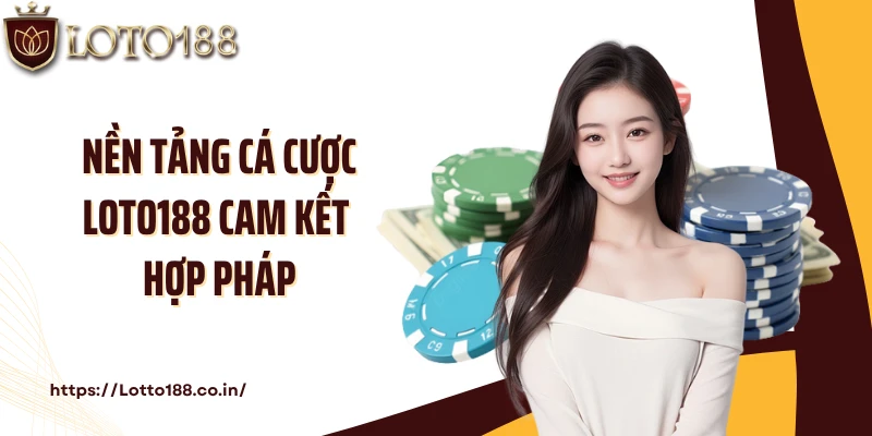 Nền tảng cá cược LOTO188 cam kết hợp pháp