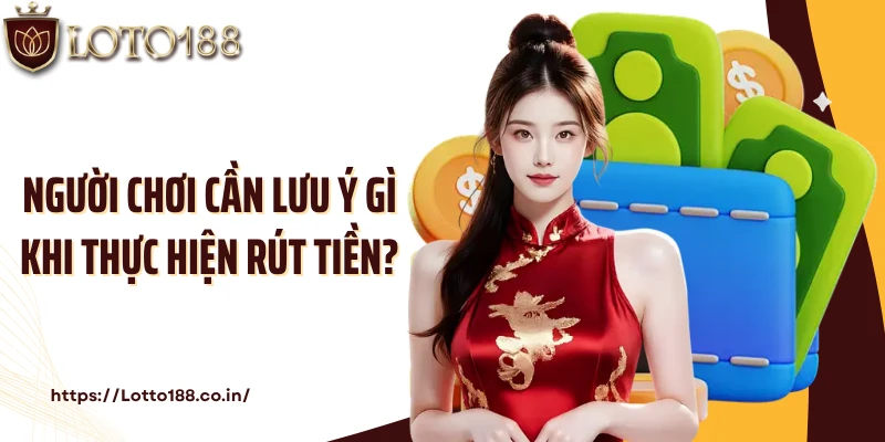 Người chơi cần lưu ý gì khi thực hiện rút tiền?