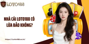 Nhà Cái Loto188 Có Lừa Đảo Không? Lời Giải Đáp Chi Tiết Nhất