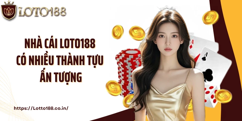 Nhà cái LOTO188 có nhiều thành tựu ấn tượng
