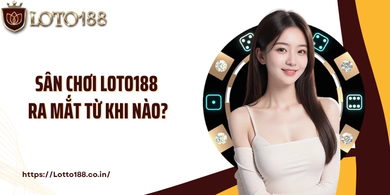 Sân chơi LOTO188 ra mắt từ khi nào?