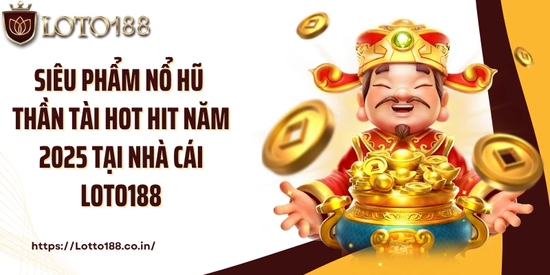 Siêu phẩm nổ hũ Thần Tài hot hit năm 2025 tại nhà cái Loto188