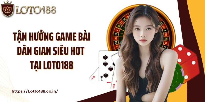Tận hưởng game bài dân gian siêu hot tại LOTO188