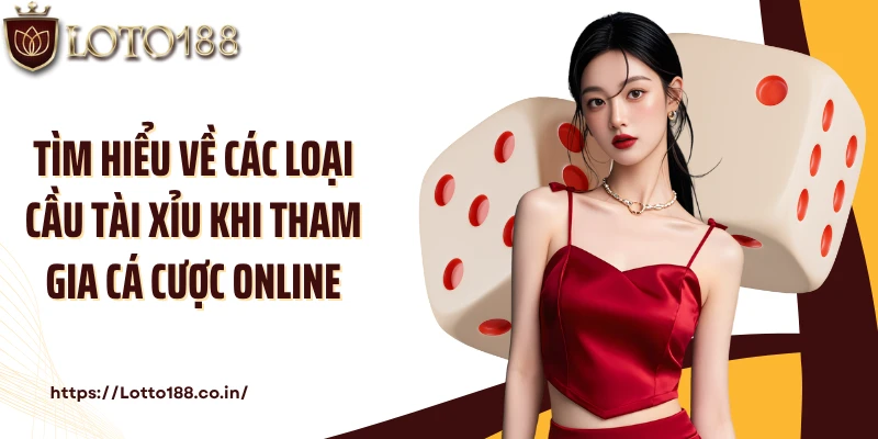 Tìm hiểu về các loại cầu tài xỉu khi tham gia cá cược online