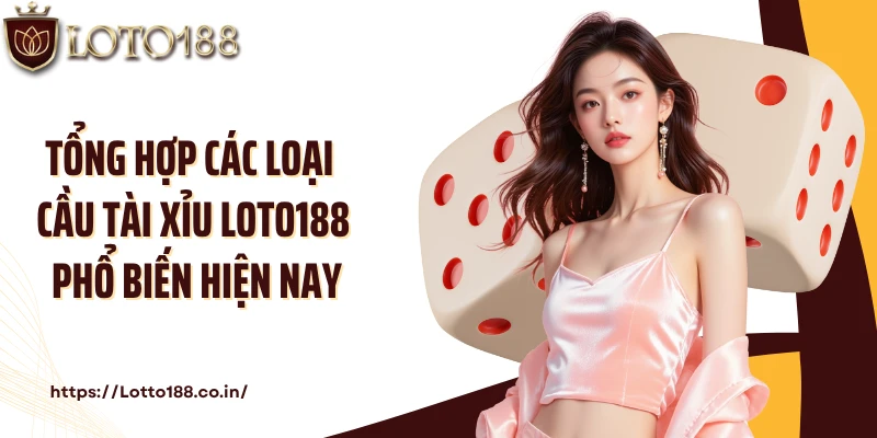Tổng hợp các loại cầu tài xỉu Loto188 phổ biến hiện nay