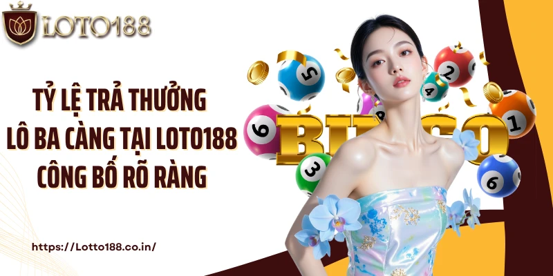 Tỷ lệ trả thưởng lô ba càng tại Loto188 công bố rõ ràng