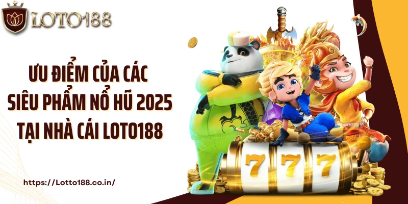 Ưu điểm của các siêu phẩm nổ hũ 2025 tại nhà cái Loto188