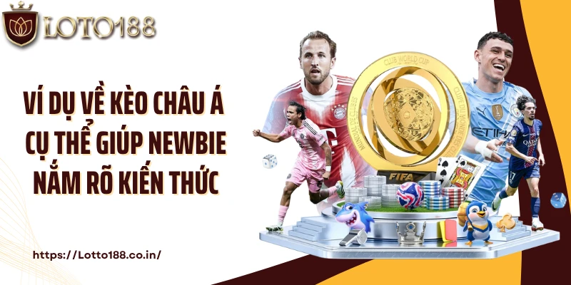 Ví dụ về kèo Châu Á cụ thể giúp newbie nắm rõ kiến thức